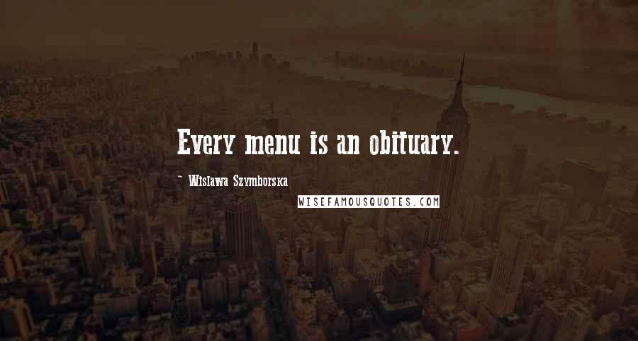 Wislawa Szymborska Quotes: Every menu is an obituary.