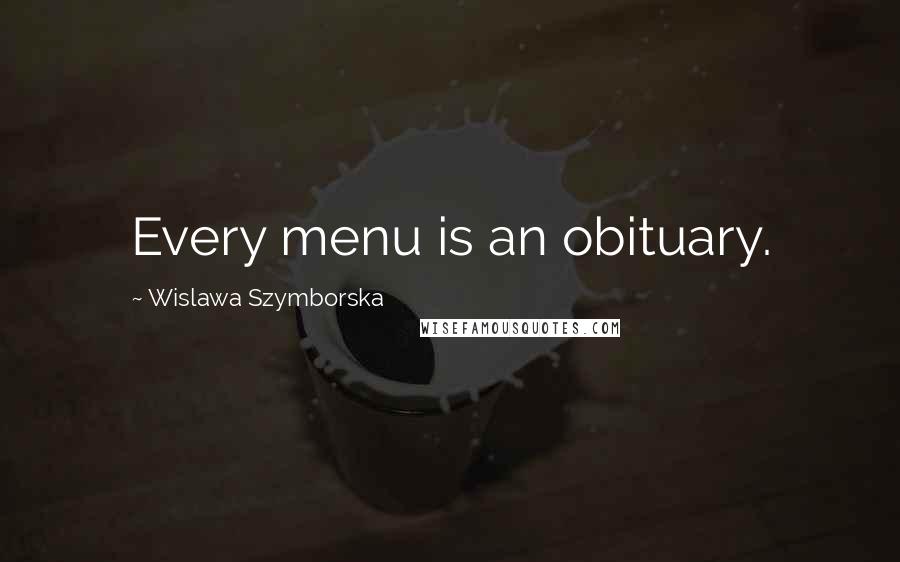 Wislawa Szymborska Quotes: Every menu is an obituary.