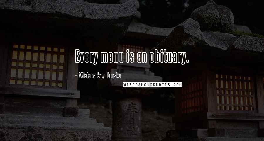 Wislawa Szymborska Quotes: Every menu is an obituary.