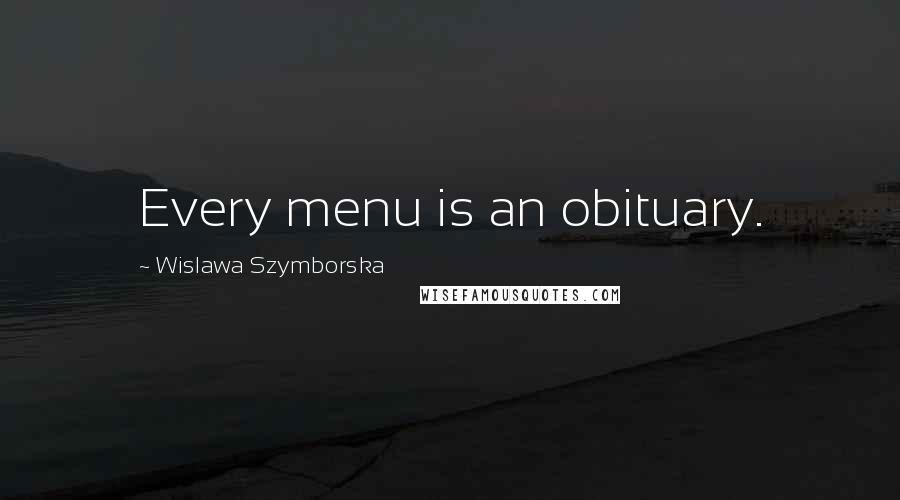 Wislawa Szymborska Quotes: Every menu is an obituary.