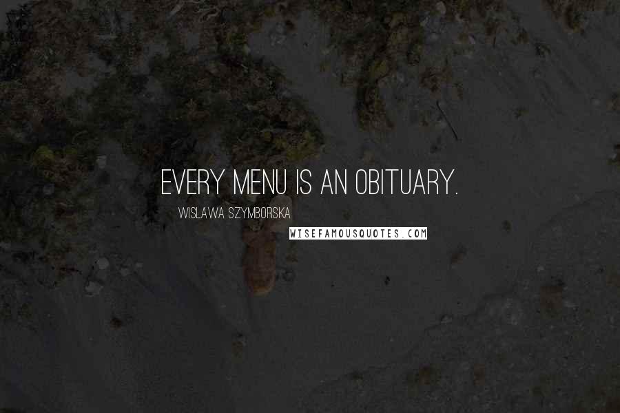 Wislawa Szymborska Quotes: Every menu is an obituary.