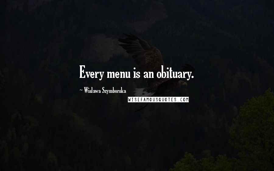 Wislawa Szymborska Quotes: Every menu is an obituary.