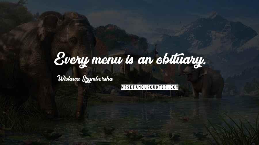 Wislawa Szymborska Quotes: Every menu is an obituary.