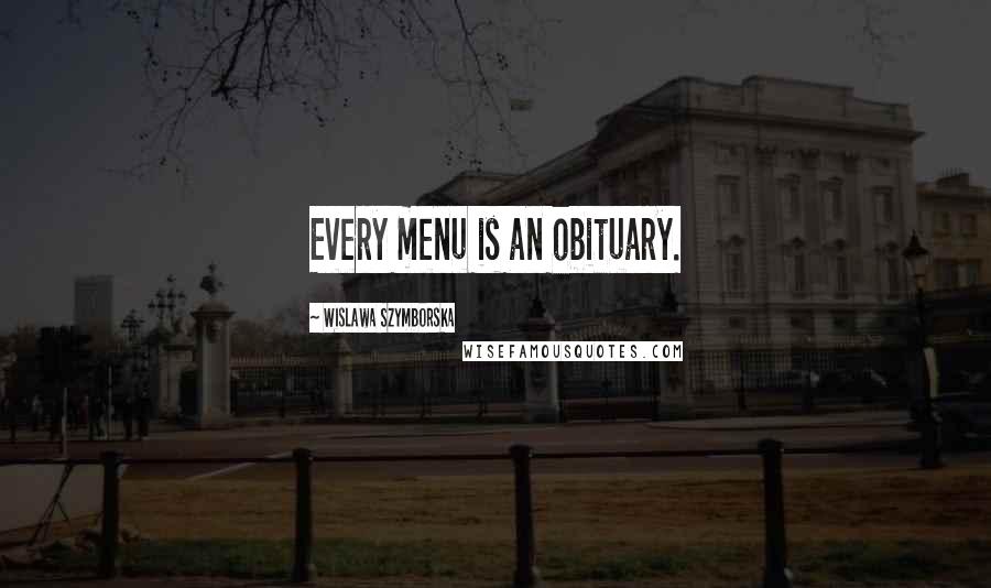 Wislawa Szymborska Quotes: Every menu is an obituary.