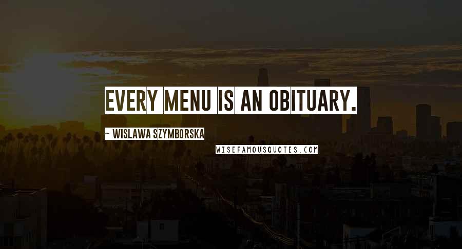 Wislawa Szymborska Quotes: Every menu is an obituary.