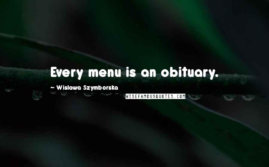 Wislawa Szymborska Quotes: Every menu is an obituary.