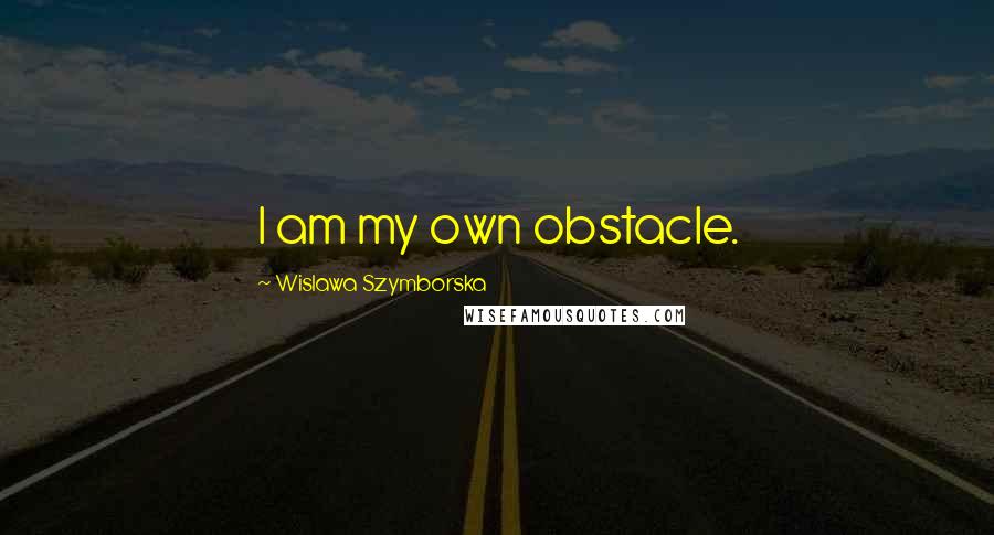 Wislawa Szymborska Quotes: I am my own obstacle.