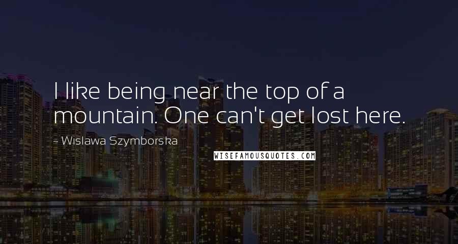 Wislawa Szymborska Quotes: I like being near the top of a mountain. One can't get lost here.