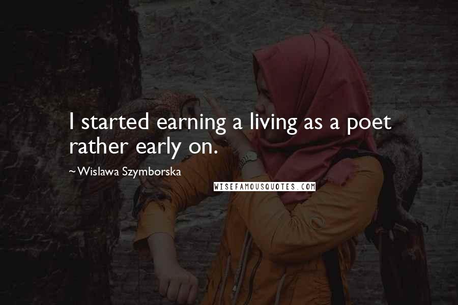 Wislawa Szymborska Quotes: I started earning a living as a poet rather early on.