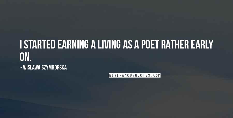 Wislawa Szymborska Quotes: I started earning a living as a poet rather early on.