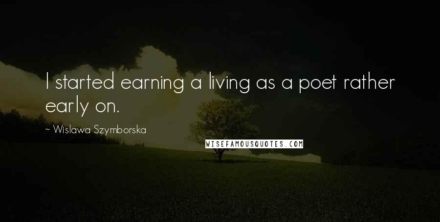 Wislawa Szymborska Quotes: I started earning a living as a poet rather early on.