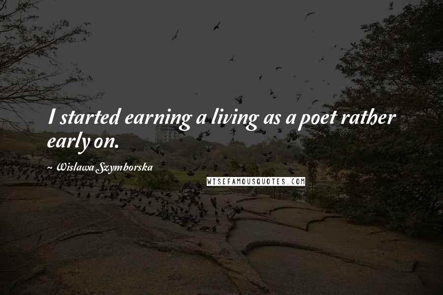 Wislawa Szymborska Quotes: I started earning a living as a poet rather early on.