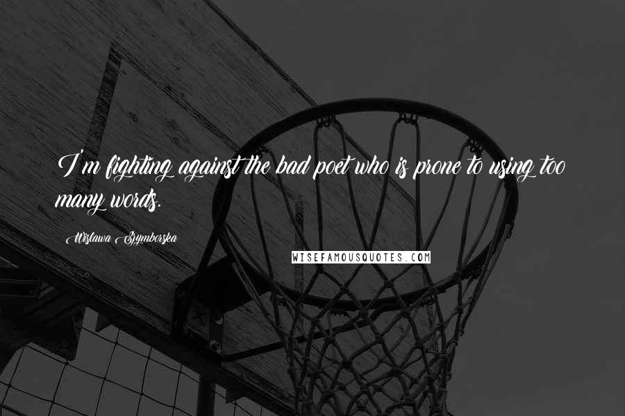 Wislawa Szymborska Quotes: I'm fighting against the bad poet who is prone to using too many words.