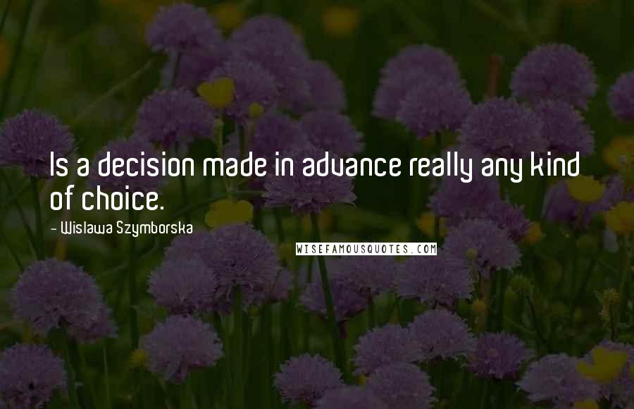 Wislawa Szymborska Quotes: Is a decision made in advance really any kind of choice.