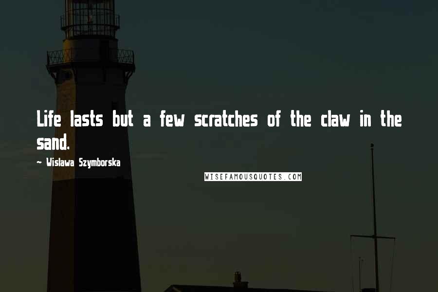 Wislawa Szymborska Quotes: Life lasts but a few scratches of the claw in the sand.