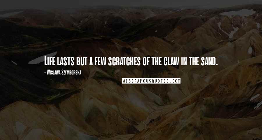 Wislawa Szymborska Quotes: Life lasts but a few scratches of the claw in the sand.