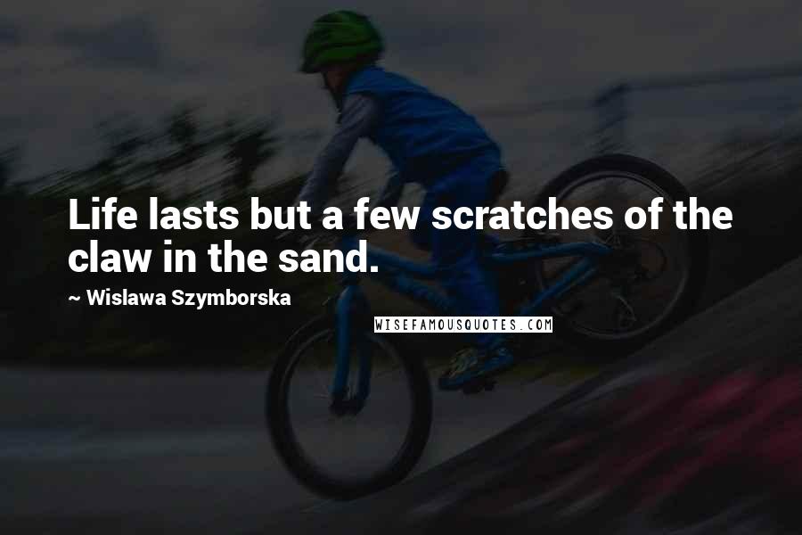 Wislawa Szymborska Quotes: Life lasts but a few scratches of the claw in the sand.