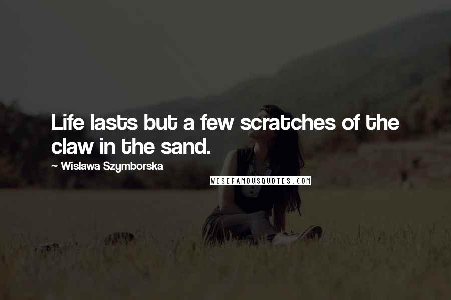 Wislawa Szymborska Quotes: Life lasts but a few scratches of the claw in the sand.