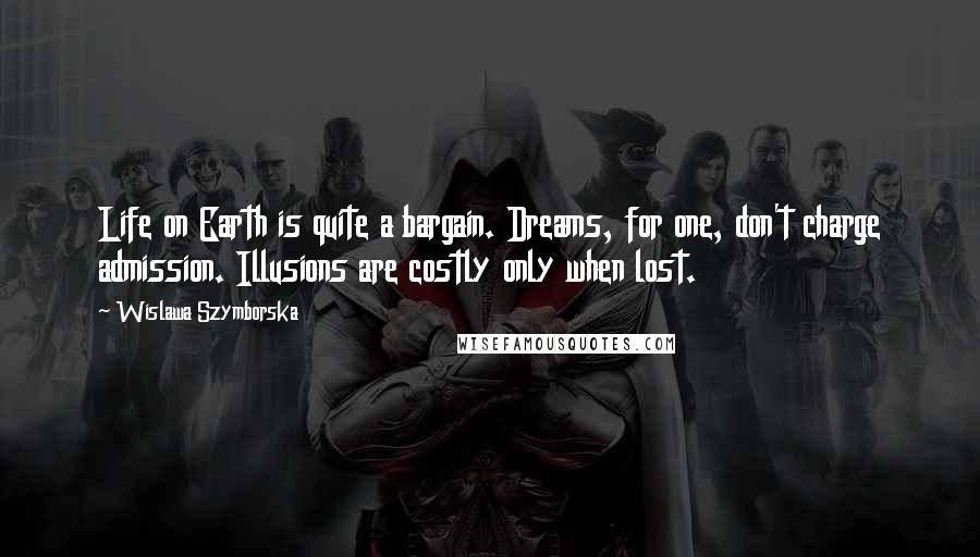 Wislawa Szymborska Quotes: Life on Earth is quite a bargain. Dreams, for one, don't charge admission. Illusions are costly only when lost.