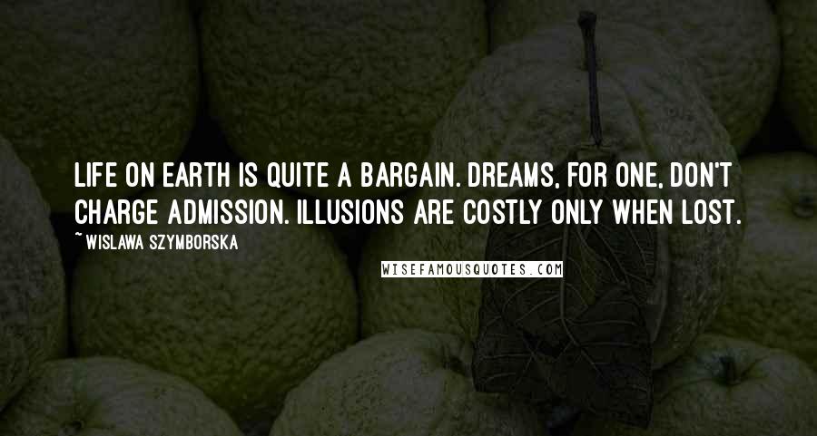 Wislawa Szymborska Quotes: Life on Earth is quite a bargain. Dreams, for one, don't charge admission. Illusions are costly only when lost.