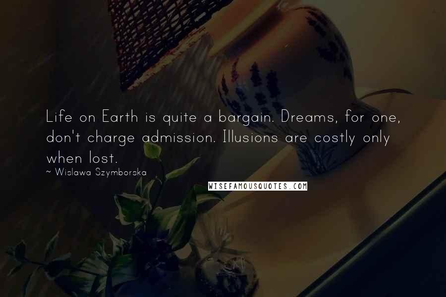 Wislawa Szymborska Quotes: Life on Earth is quite a bargain. Dreams, for one, don't charge admission. Illusions are costly only when lost.