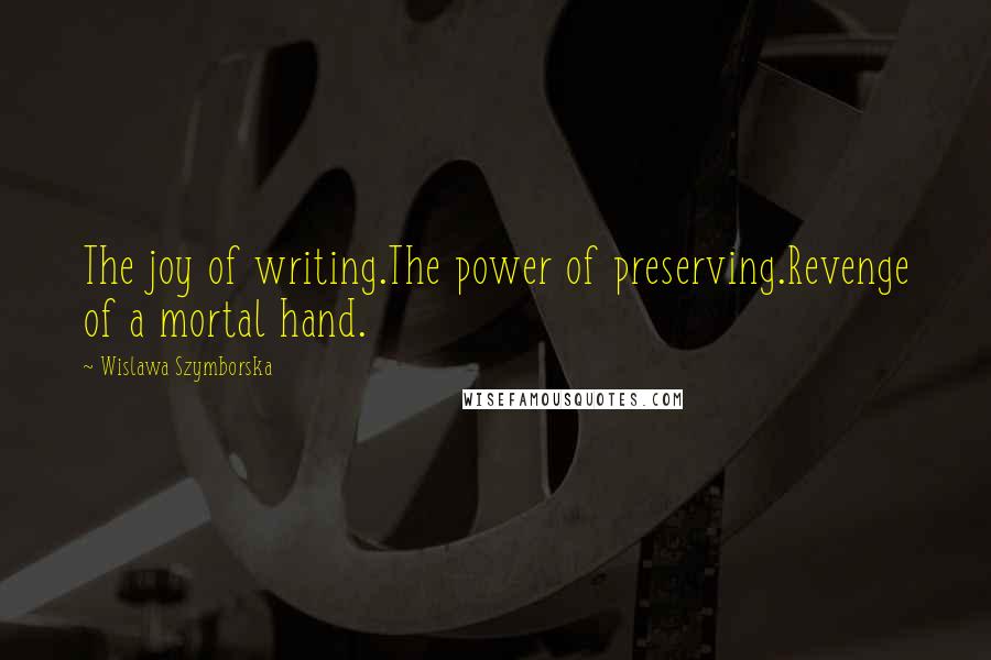 Wislawa Szymborska Quotes: The joy of writing.The power of preserving.Revenge of a mortal hand.