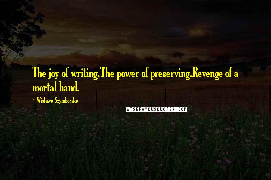 Wislawa Szymborska Quotes: The joy of writing.The power of preserving.Revenge of a mortal hand.