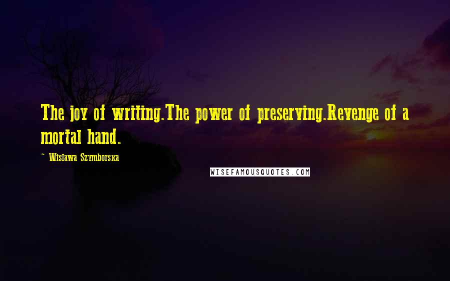 Wislawa Szymborska Quotes: The joy of writing.The power of preserving.Revenge of a mortal hand.