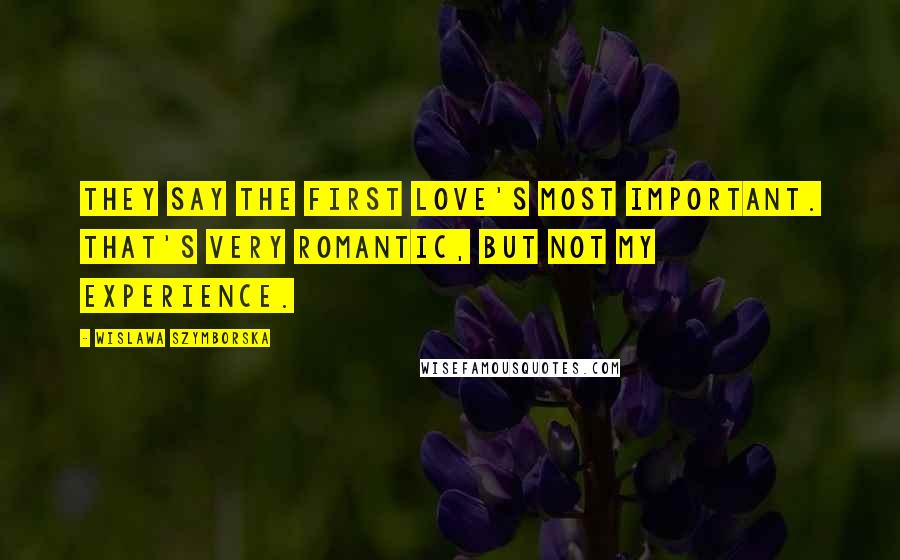 Wislawa Szymborska Quotes: They say the first love's most important. That's very romantic, but not my experience.