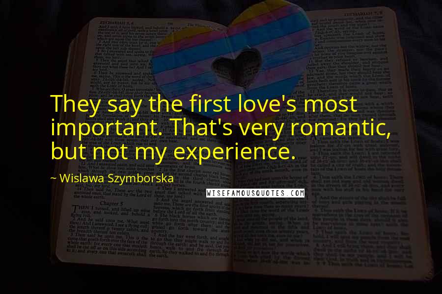 Wislawa Szymborska Quotes: They say the first love's most important. That's very romantic, but not my experience.