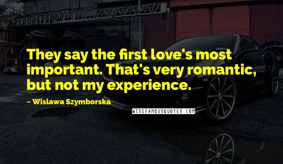 Wislawa Szymborska Quotes: They say the first love's most important. That's very romantic, but not my experience.