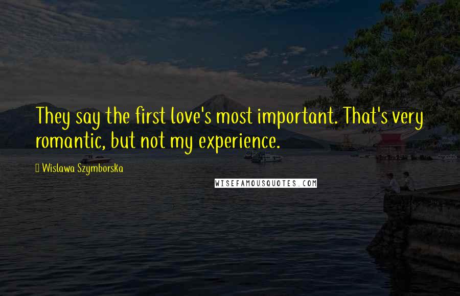 Wislawa Szymborska Quotes: They say the first love's most important. That's very romantic, but not my experience.