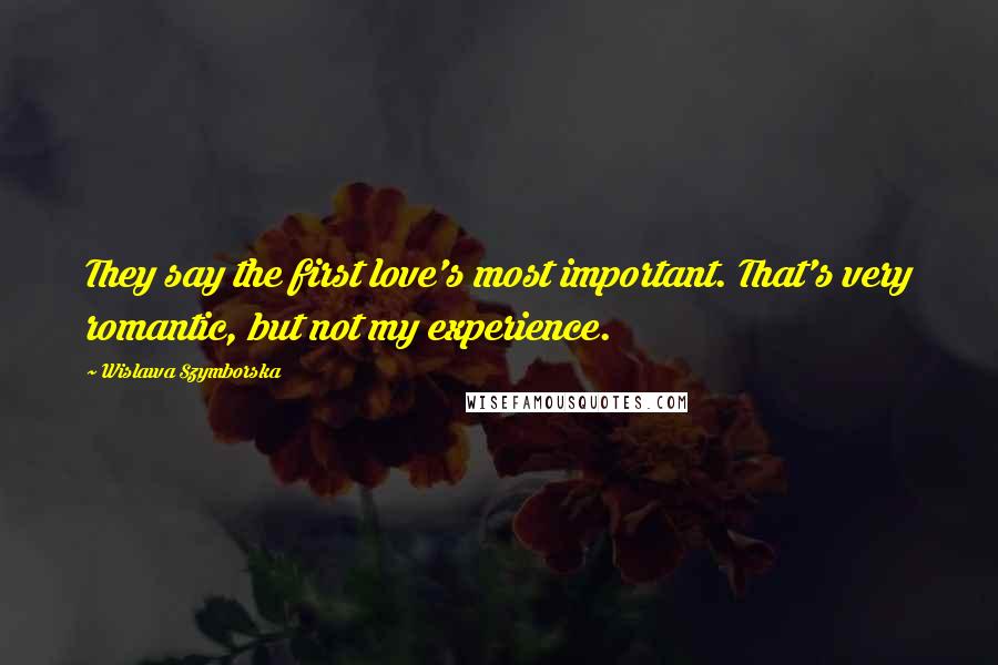Wislawa Szymborska Quotes: They say the first love's most important. That's very romantic, but not my experience.