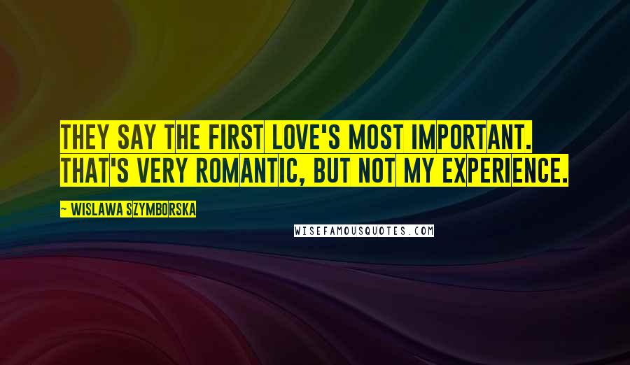 Wislawa Szymborska Quotes: They say the first love's most important. That's very romantic, but not my experience.