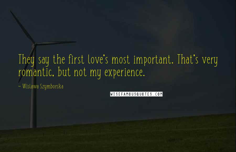 Wislawa Szymborska Quotes: They say the first love's most important. That's very romantic, but not my experience.