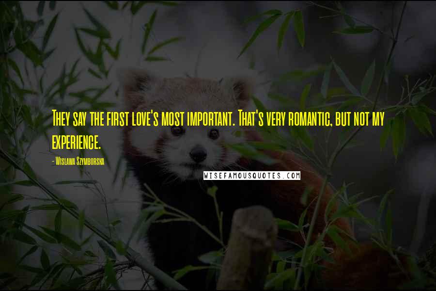 Wislawa Szymborska Quotes: They say the first love's most important. That's very romantic, but not my experience.