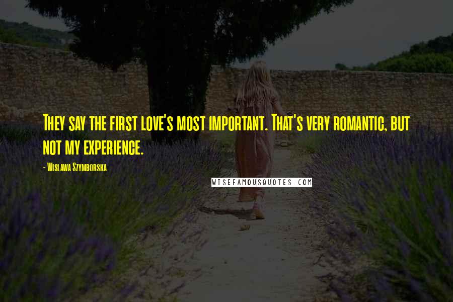 Wislawa Szymborska Quotes: They say the first love's most important. That's very romantic, but not my experience.