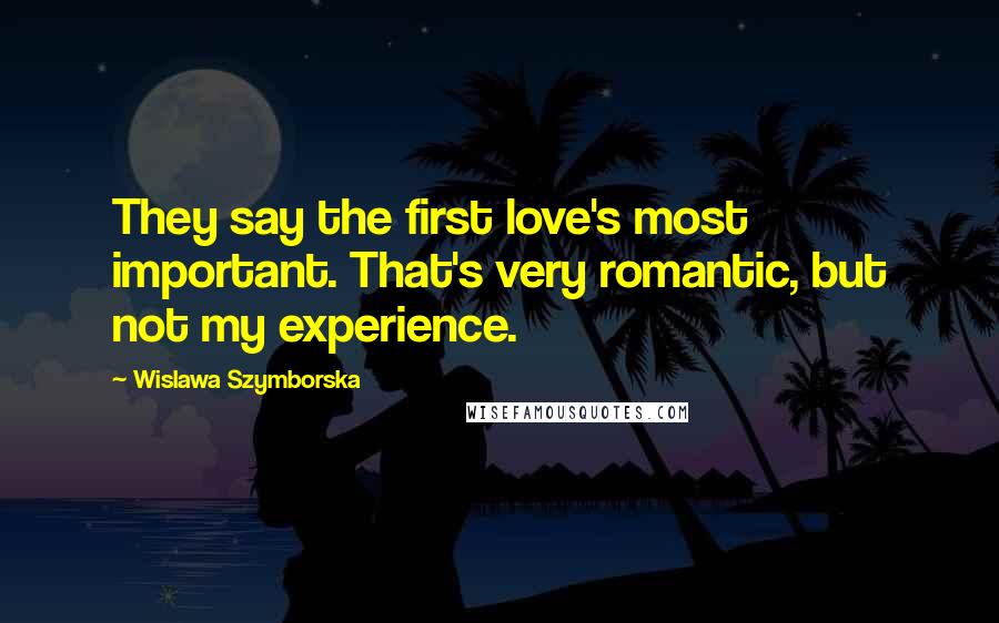 Wislawa Szymborska Quotes: They say the first love's most important. That's very romantic, but not my experience.