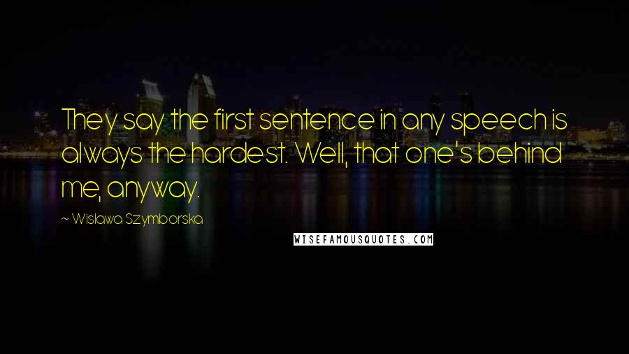 Wislawa Szymborska Quotes: They say the first sentence in any speech is always the hardest. Well, that one's behind me, anyway.