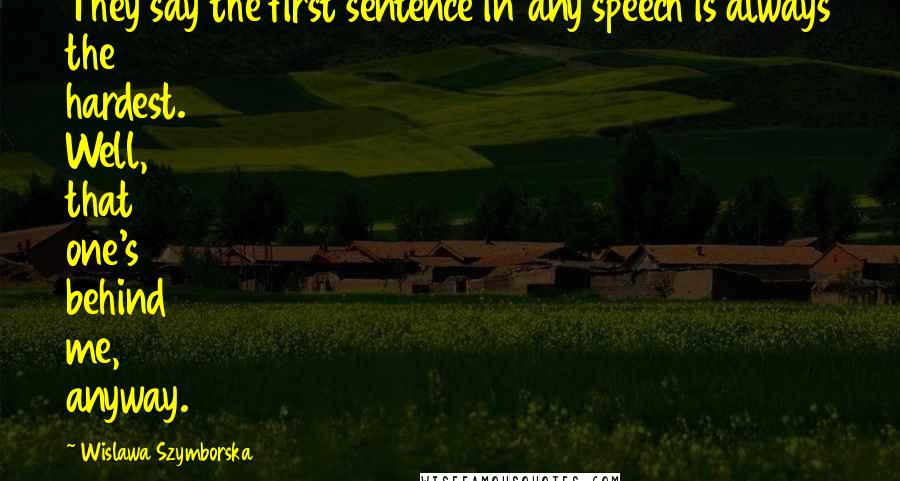 Wislawa Szymborska Quotes: They say the first sentence in any speech is always the hardest. Well, that one's behind me, anyway.