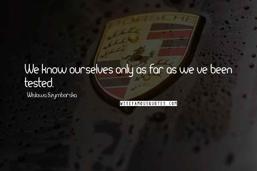 Wislawa Szymborska Quotes: We know ourselves only as far as we've been tested.