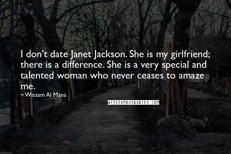 Wissam Al Mana Quotes: I don't date Janet Jackson. She is my girlfriend; there is a difference. She is a very special and talented woman who never ceases to amaze me.