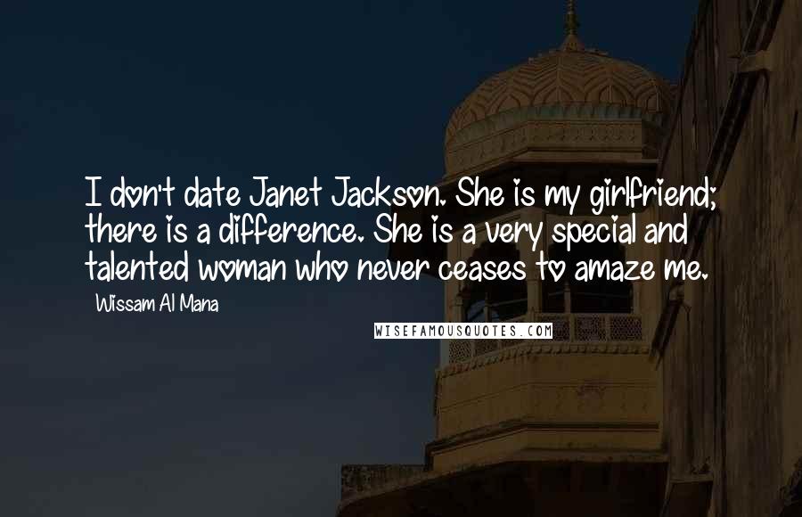 Wissam Al Mana Quotes: I don't date Janet Jackson. She is my girlfriend; there is a difference. She is a very special and talented woman who never ceases to amaze me.