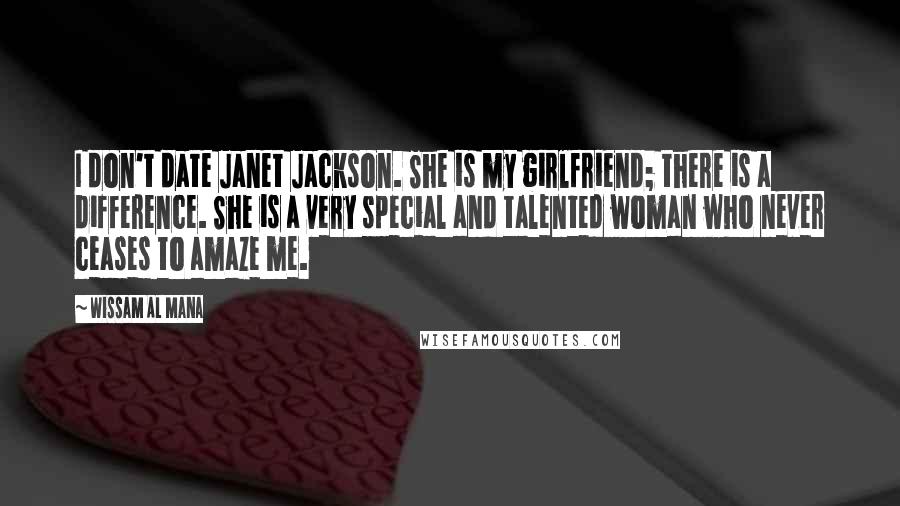 Wissam Al Mana Quotes: I don't date Janet Jackson. She is my girlfriend; there is a difference. She is a very special and talented woman who never ceases to amaze me.