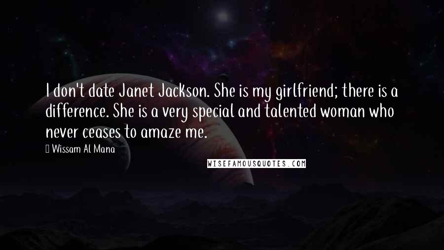 Wissam Al Mana Quotes: I don't date Janet Jackson. She is my girlfriend; there is a difference. She is a very special and talented woman who never ceases to amaze me.