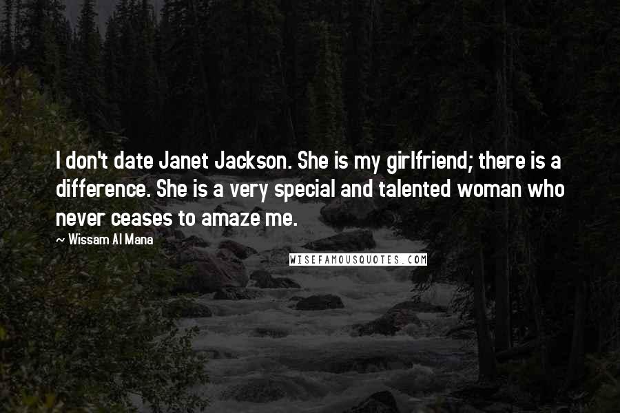 Wissam Al Mana Quotes: I don't date Janet Jackson. She is my girlfriend; there is a difference. She is a very special and talented woman who never ceases to amaze me.