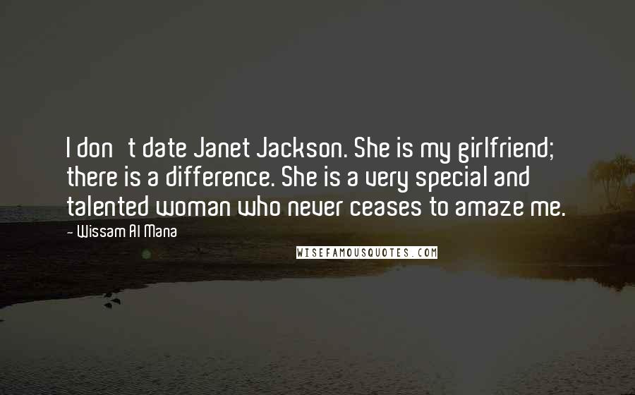 Wissam Al Mana Quotes: I don't date Janet Jackson. She is my girlfriend; there is a difference. She is a very special and talented woman who never ceases to amaze me.