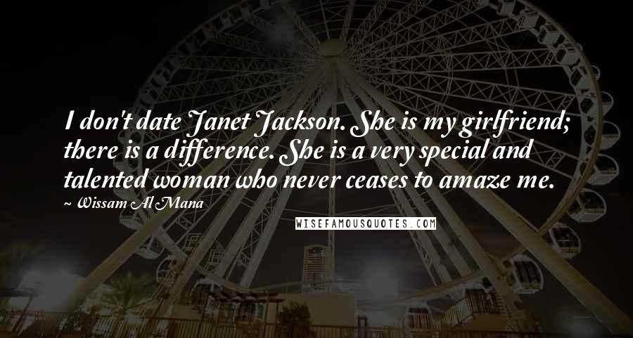 Wissam Al Mana Quotes: I don't date Janet Jackson. She is my girlfriend; there is a difference. She is a very special and talented woman who never ceases to amaze me.