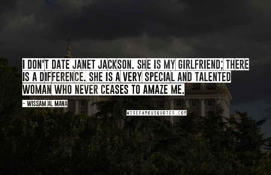 Wissam Al Mana Quotes: I don't date Janet Jackson. She is my girlfriend; there is a difference. She is a very special and talented woman who never ceases to amaze me.