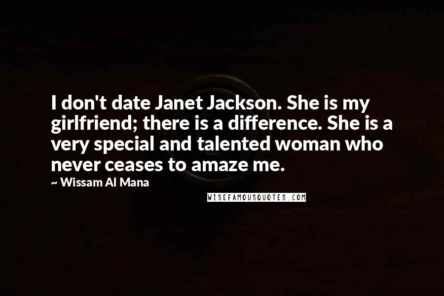 Wissam Al Mana Quotes: I don't date Janet Jackson. She is my girlfriend; there is a difference. She is a very special and talented woman who never ceases to amaze me.